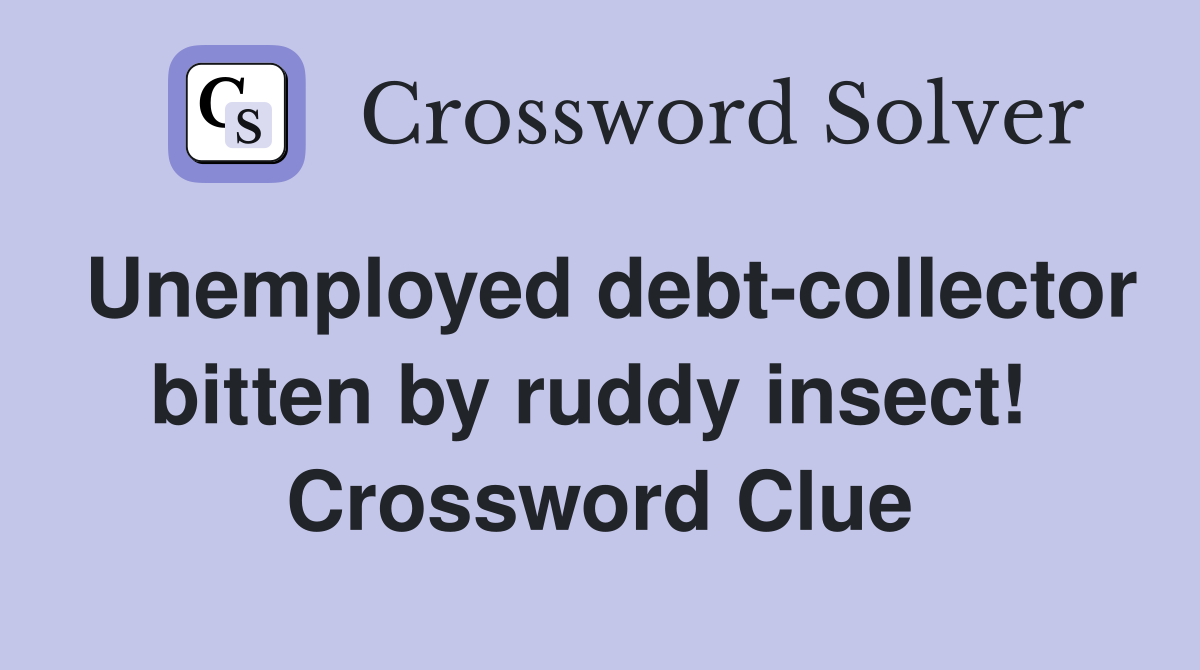 Unemployed debt-collector bitten by ruddy insect!  Crossword Clue