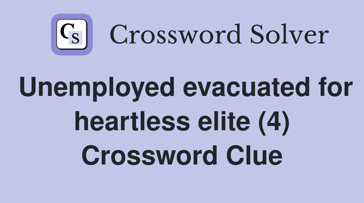 Unemployed evacuated for heartless elite (4) Crossword Clue
