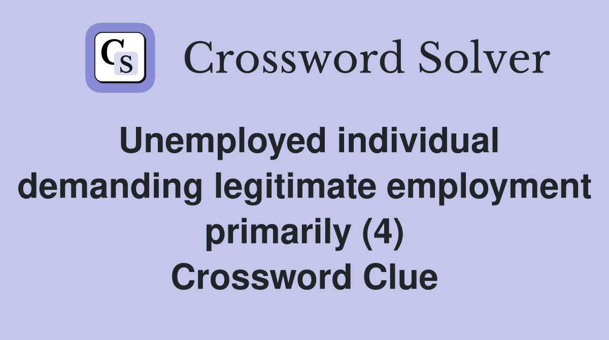 Unemployed individual demanding legitimate employment primarily (4) Crossword Clue