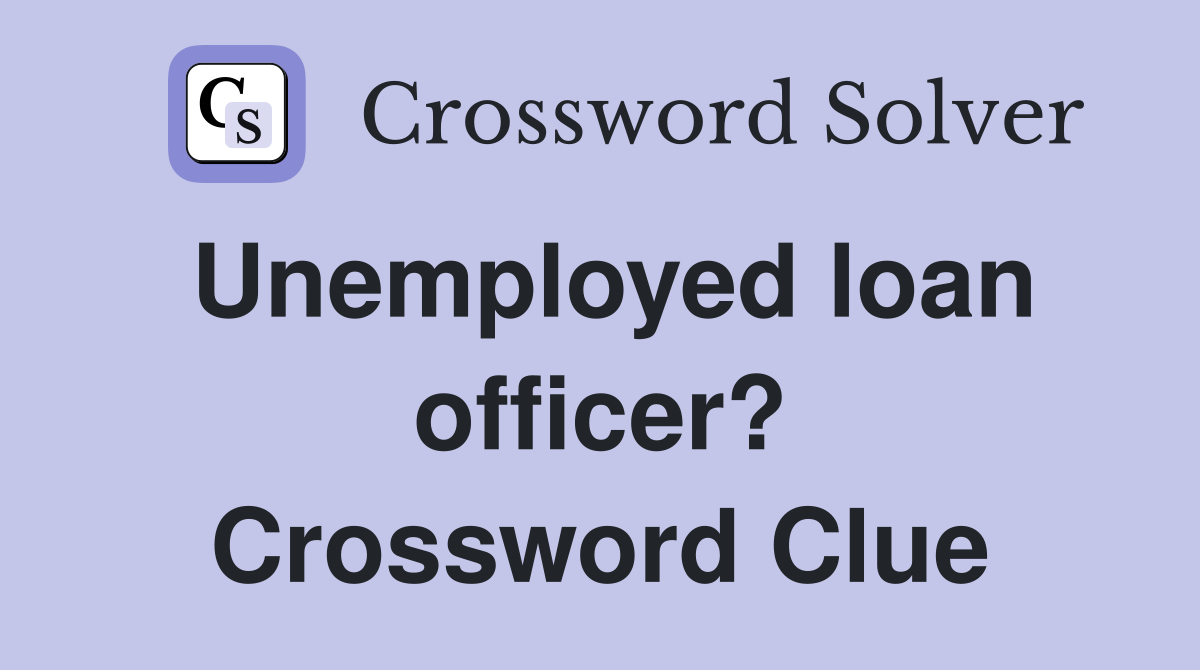 Unemployed loan officer? Crossword Clue