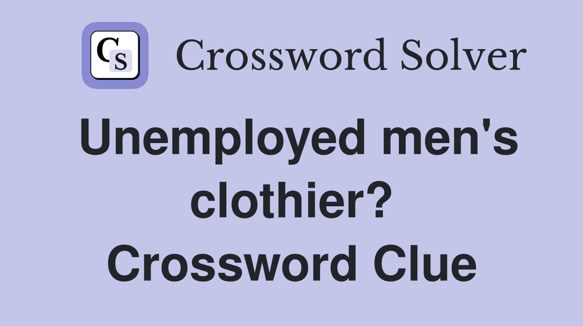 Unemployed men's clothier? Crossword Clue