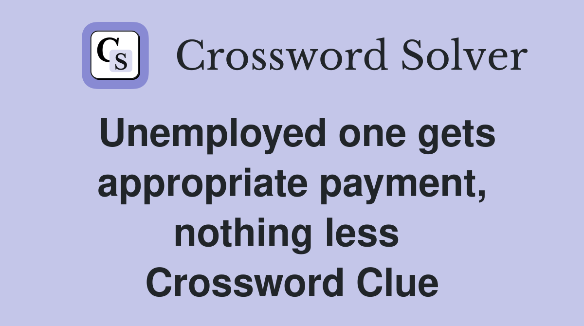Unemployed one gets appropriate payment, nothing less  Crossword Clue
