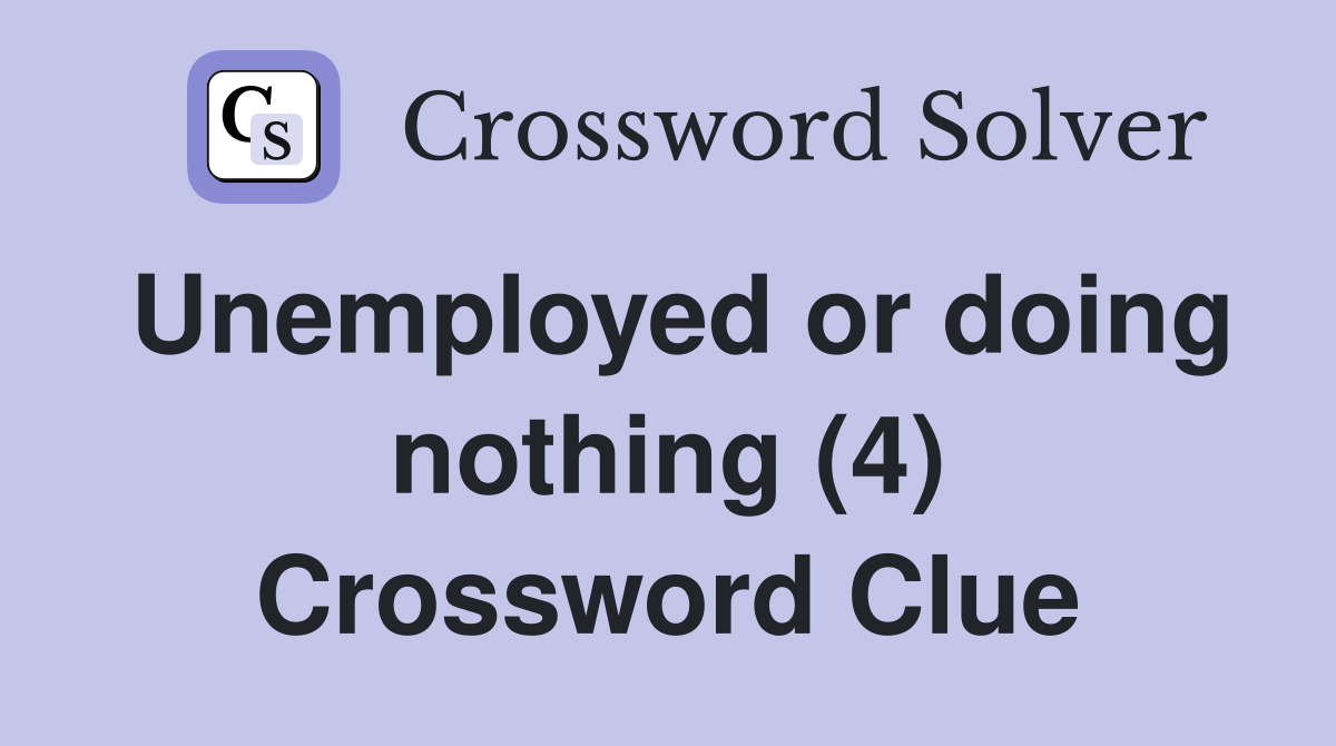 Unemployed or doing nothing (4) Crossword Clue