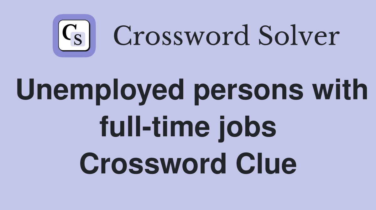 Unemployed persons with full-time jobs Crossword Clue