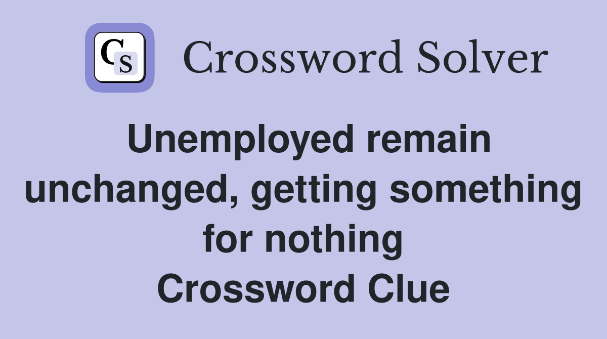 Unemployed remain unchanged, getting something for nothing Crossword Clue