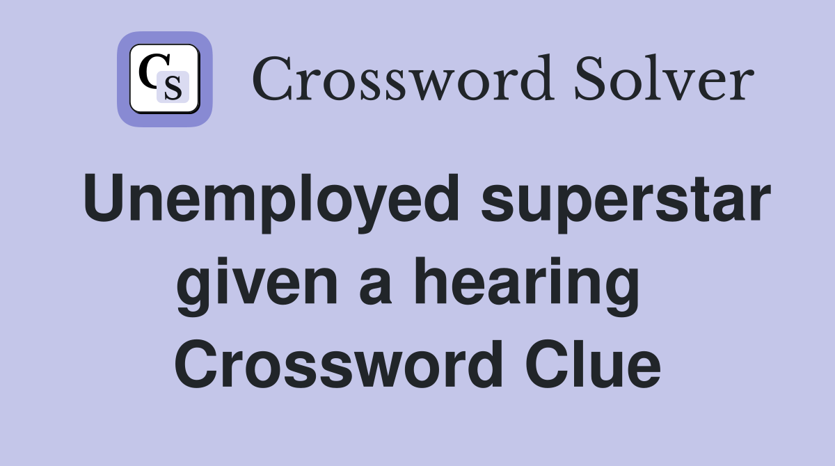 Unemployed superstar given a hearing  Crossword Clue