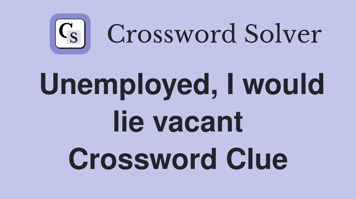 Unemployed, I would lie vacant Crossword Clue