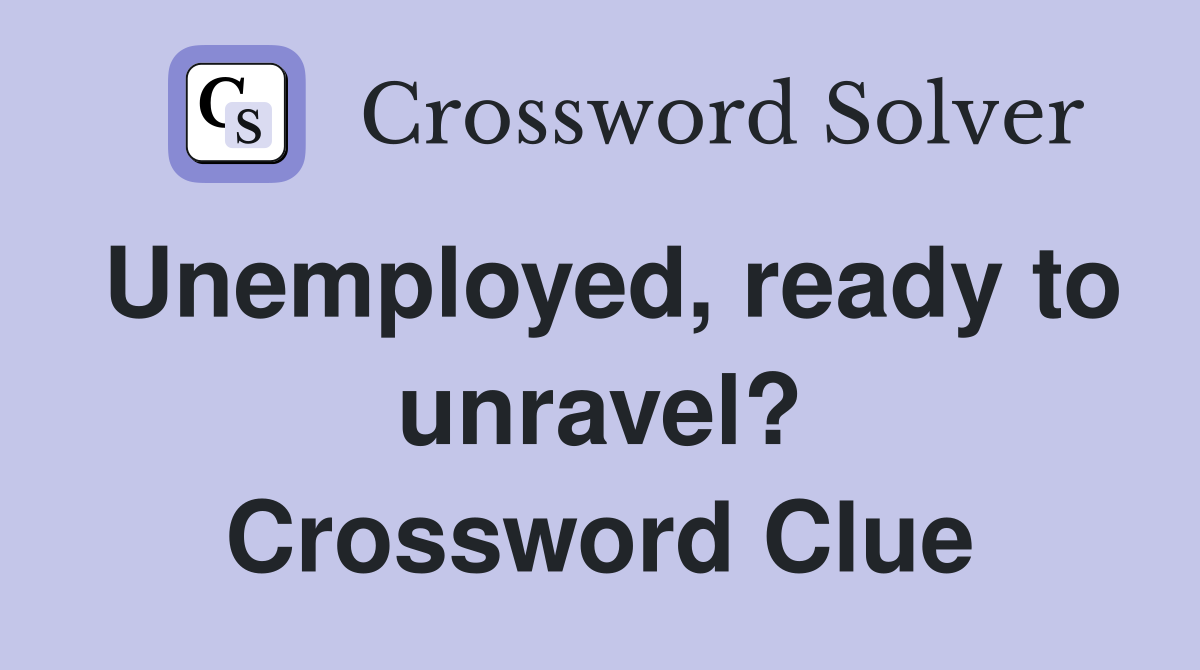 Unemployed, ready to unravel? Crossword Clue