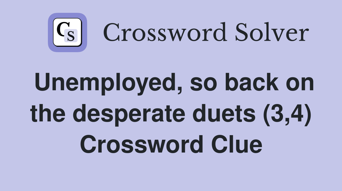 Unemployed, so back on the desperate duets (3,4) Crossword Clue