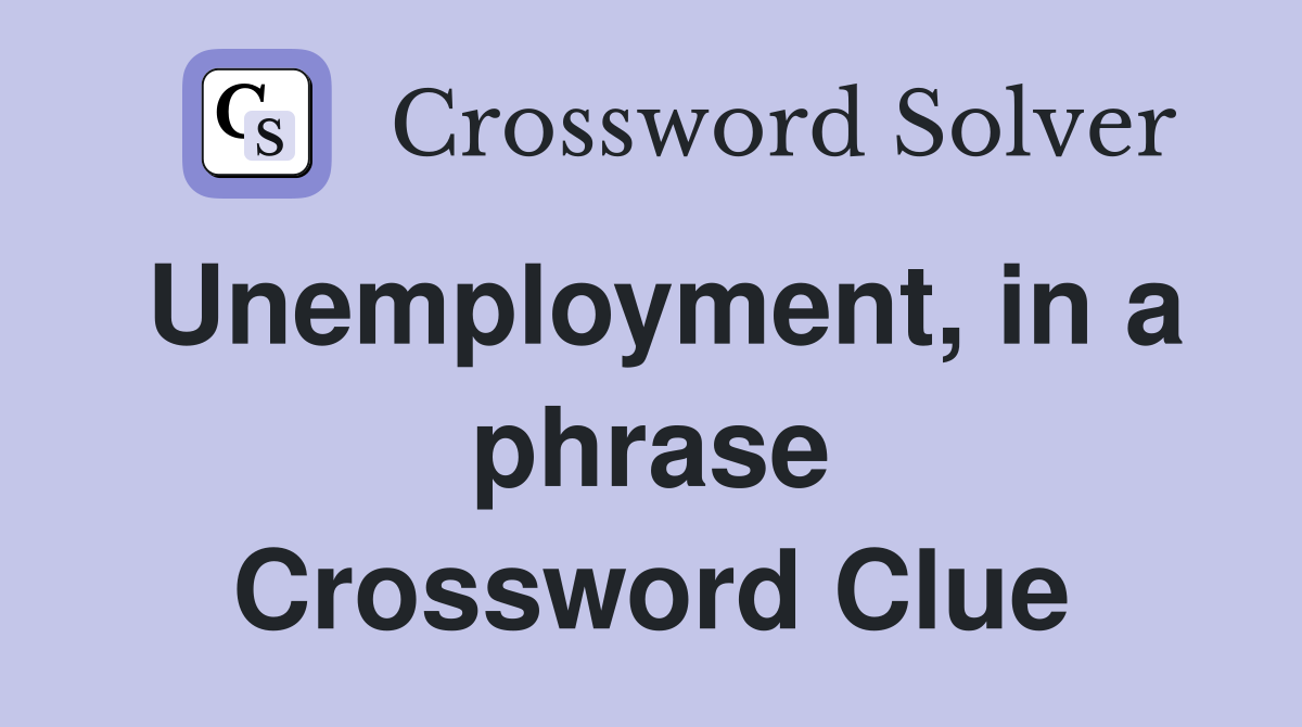 Unemployment, in a phrase Crossword Clue