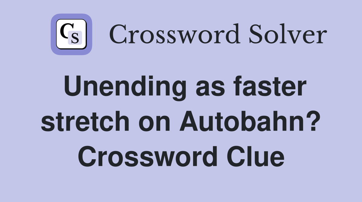 Unending as faster stretch on Autobahn? Crossword Clue