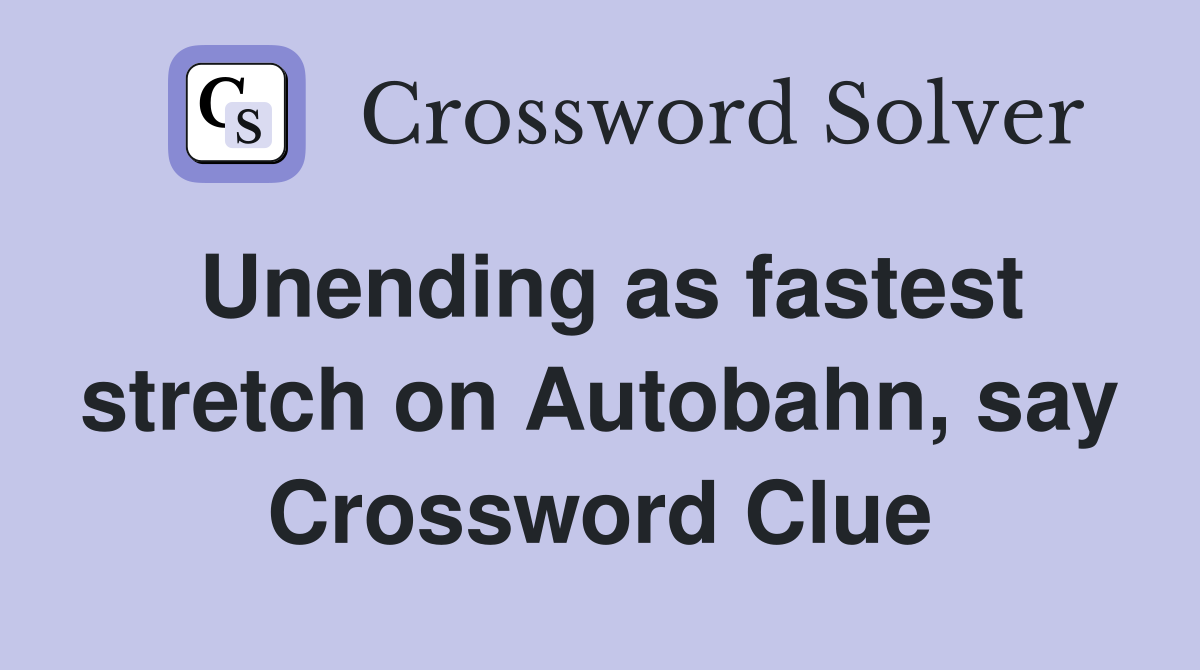 Unending as fastest stretch on Autobahn, say Crossword Clue