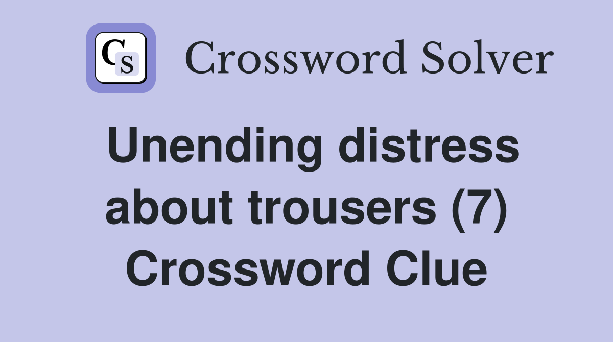 Unending distress about trousers (7) Crossword Clue