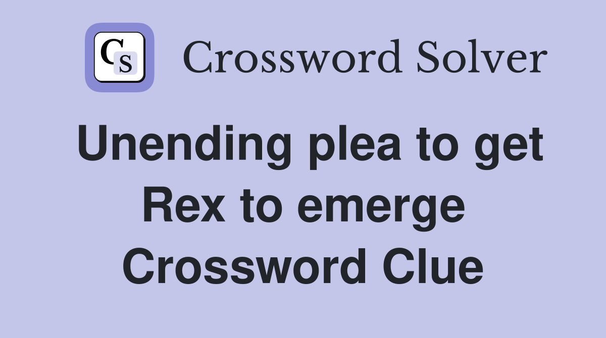 Unending plea to get Rex to emerge Crossword Clue