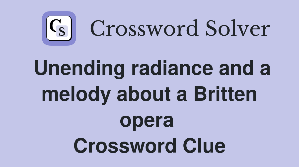 Unending radiance and a melody about a Britten opera  Crossword Clue