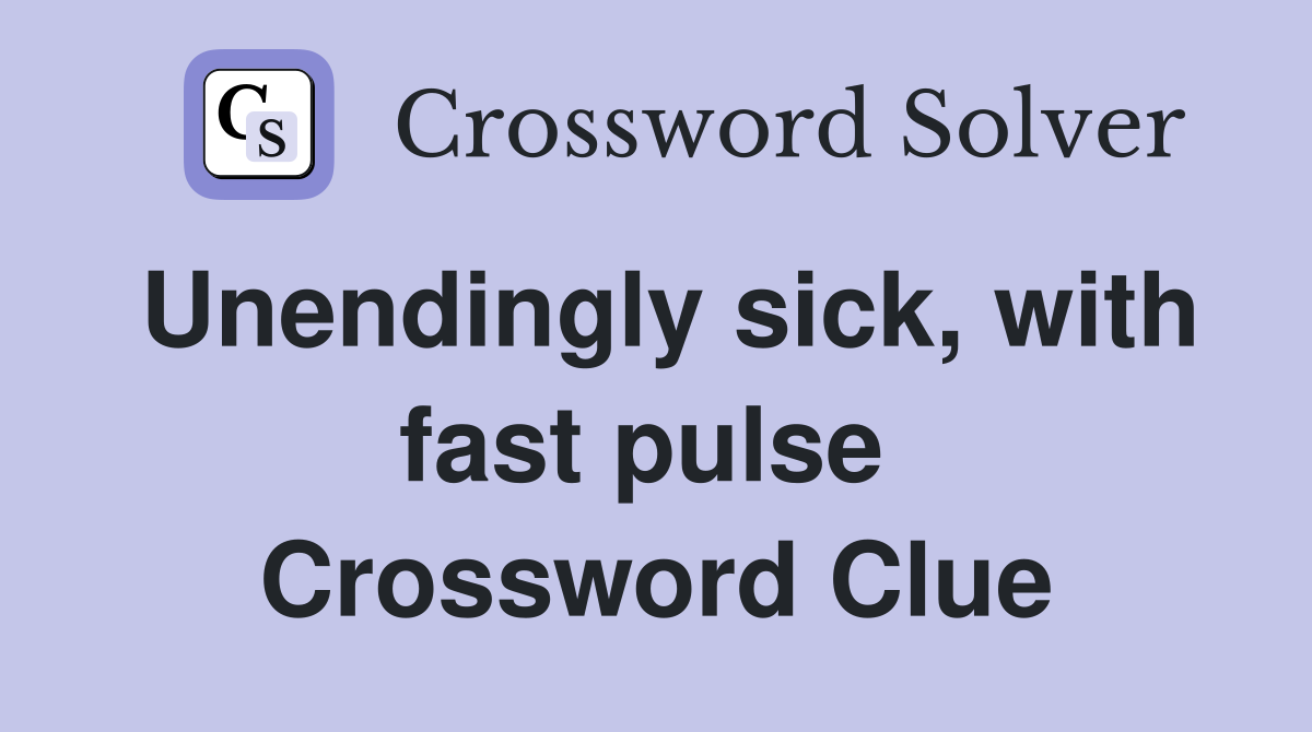 Unendingly sick, with fast pulse  Crossword Clue