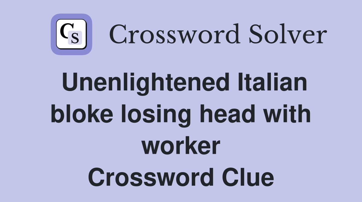 Unenlightened Italian bloke losing head with worker Crossword Clue