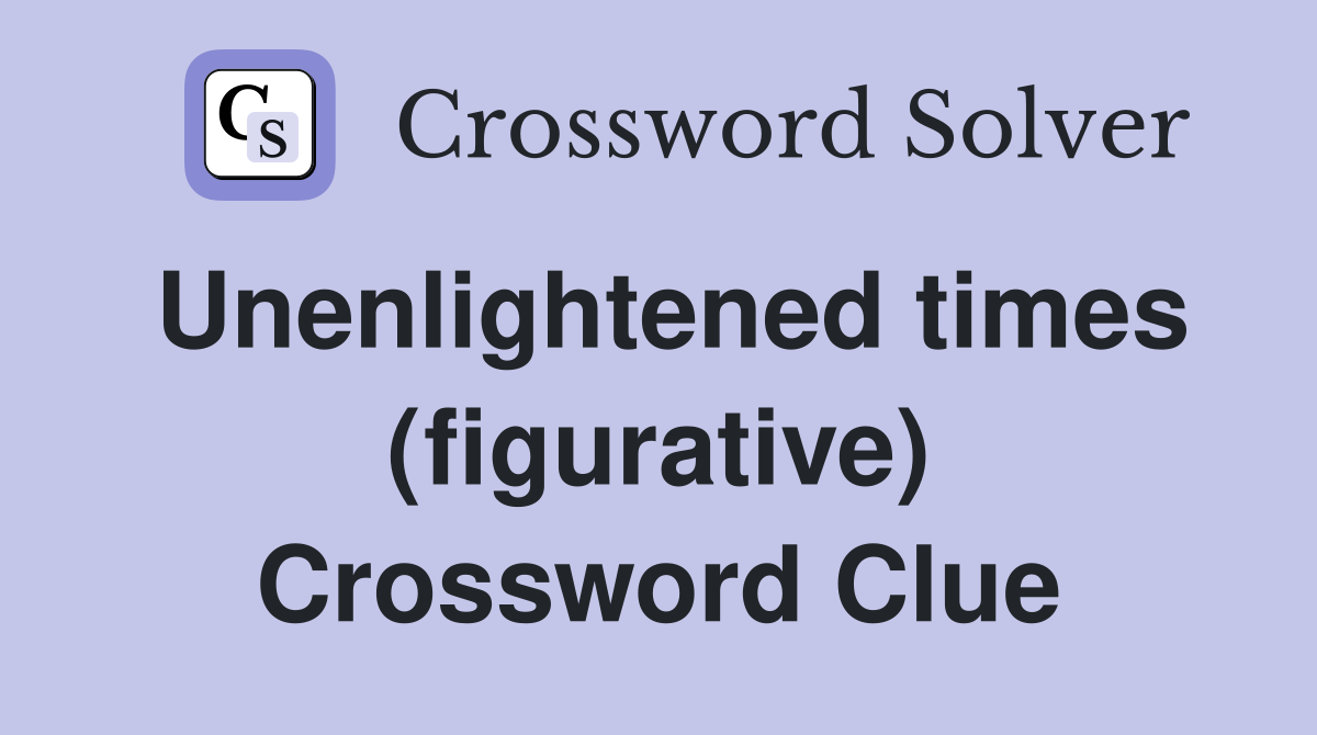 Unenlightened times (figurative) Crossword Clue