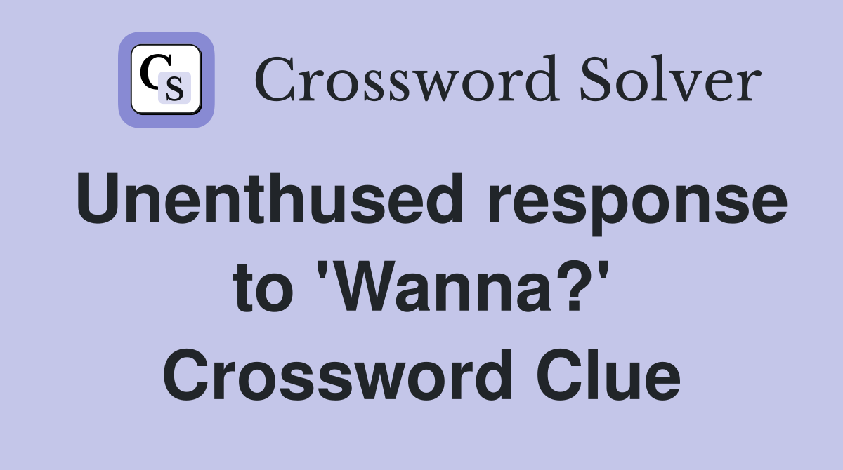 Unenthused response to 'Wanna?' Crossword Clue