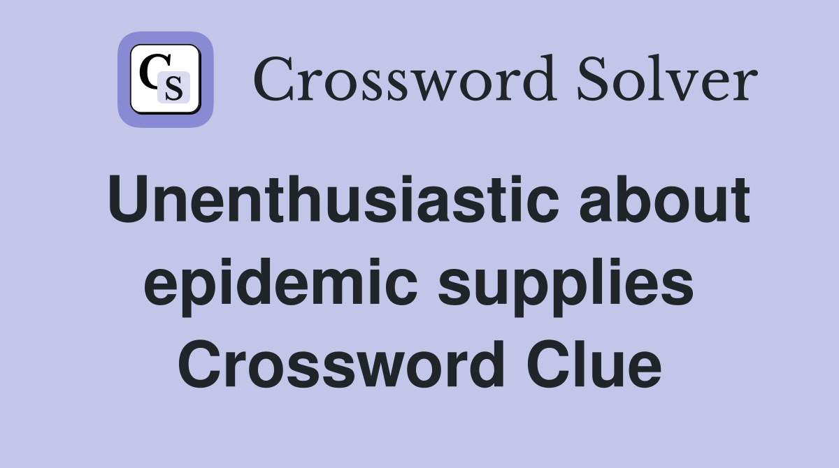 Unenthusiastic about epidemic supplies Crossword Clue