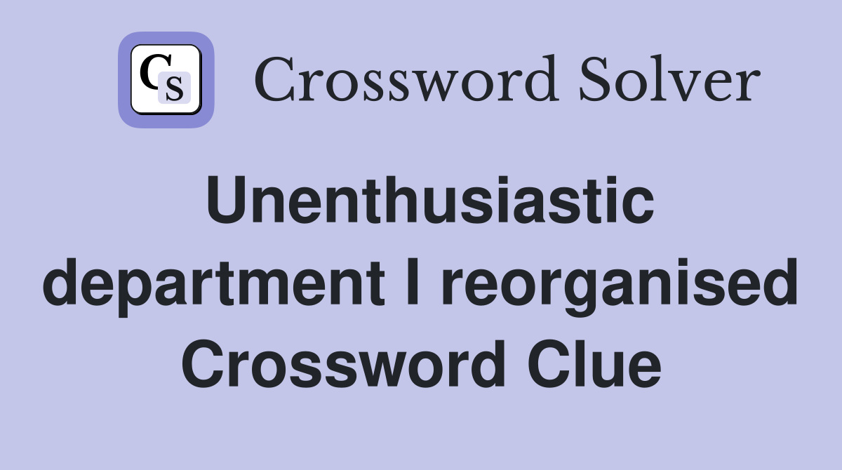 Unenthusiastic department I reorganised Crossword Clue