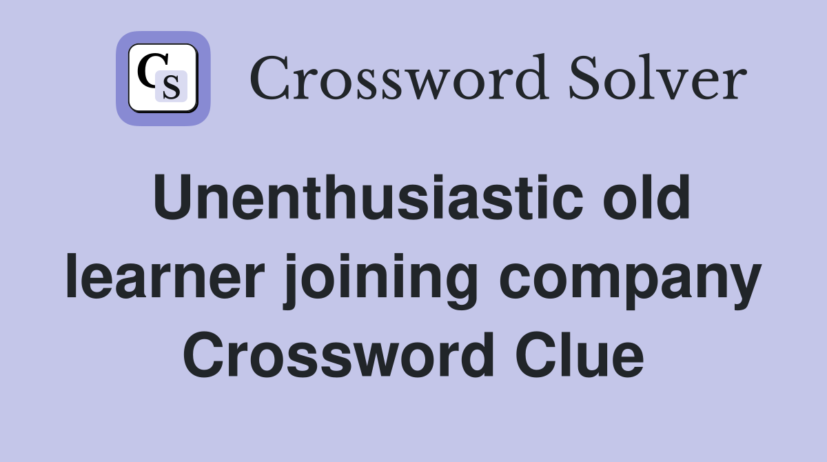 Unenthusiastic old learner joining company Crossword Clue