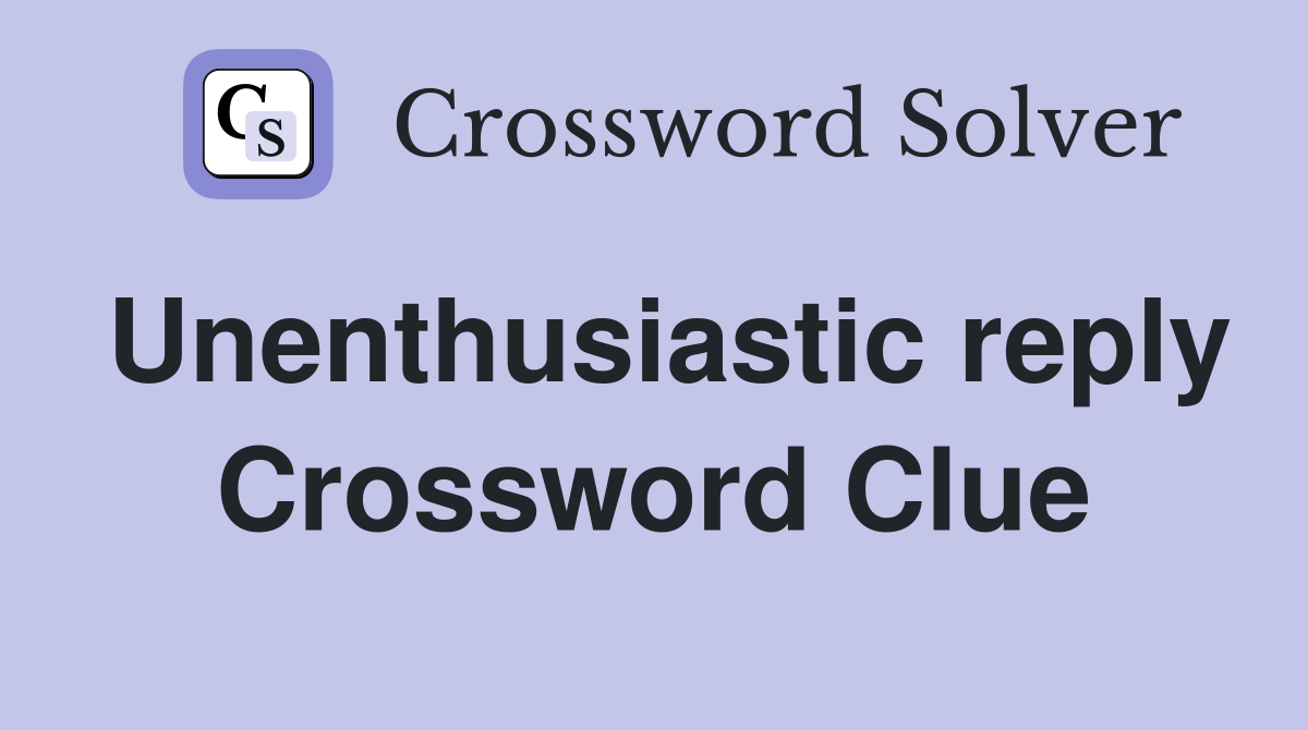 Unenthusiastic reply Crossword Clue