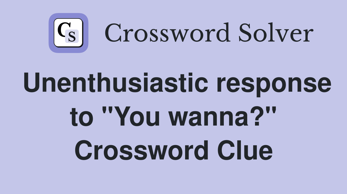 Unenthusiastic response to "You wanna?" Crossword Clue