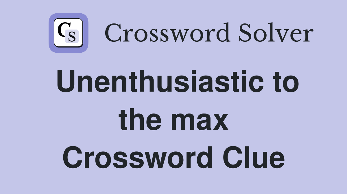 Unenthusiastic to the max Crossword Clue