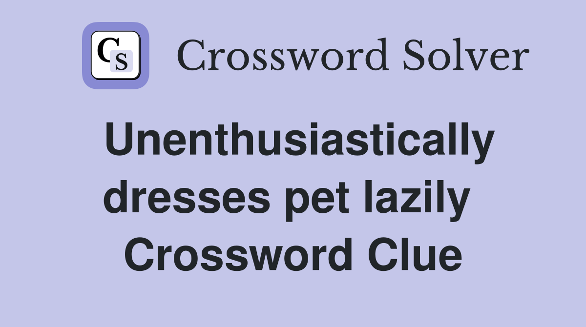 Unenthusiastically dresses pet lazily  Crossword Clue