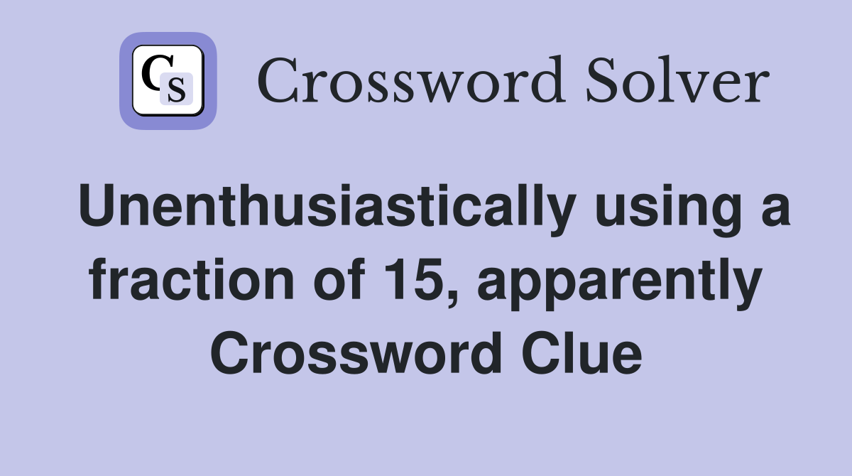 Unenthusiastically using a fraction of 15, apparently Crossword Clue