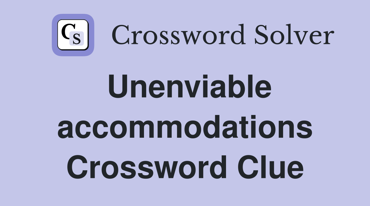 Unenviable accommodations Crossword Clue