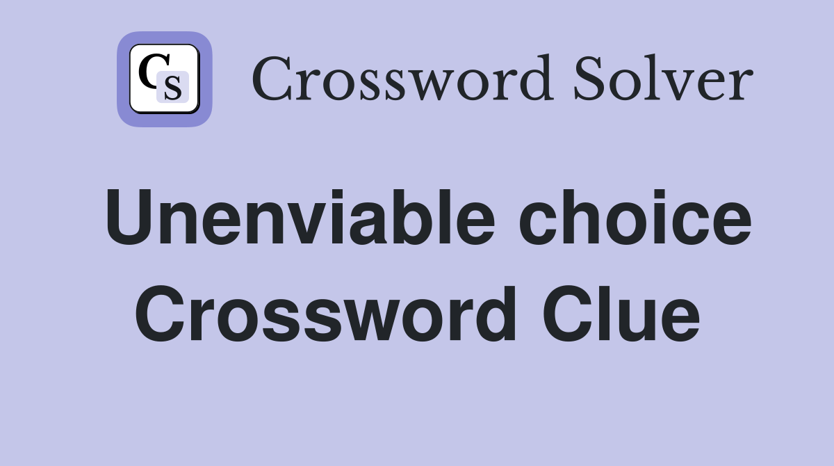 Unenviable choice Crossword Clue