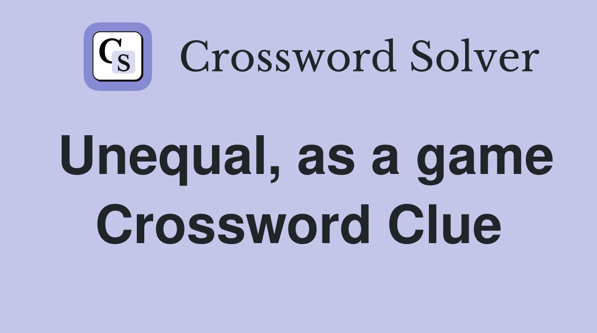 Unequal, as a game Crossword Clue