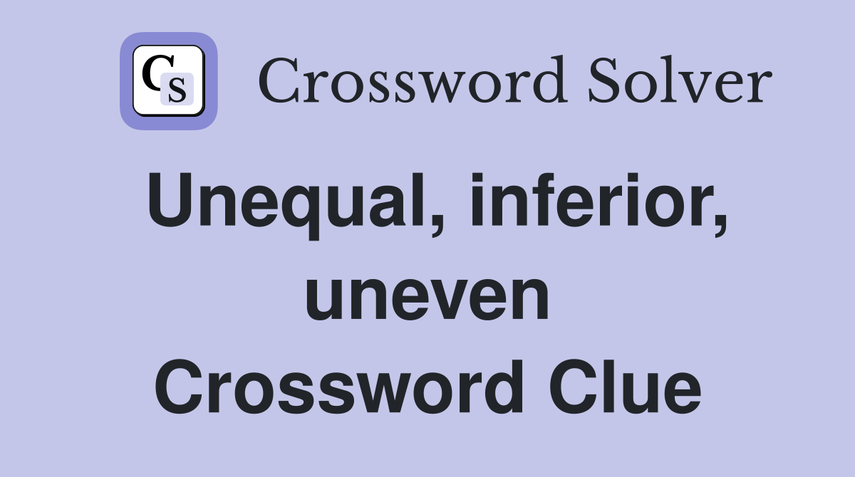 Unequal, inferior, uneven Crossword Clue