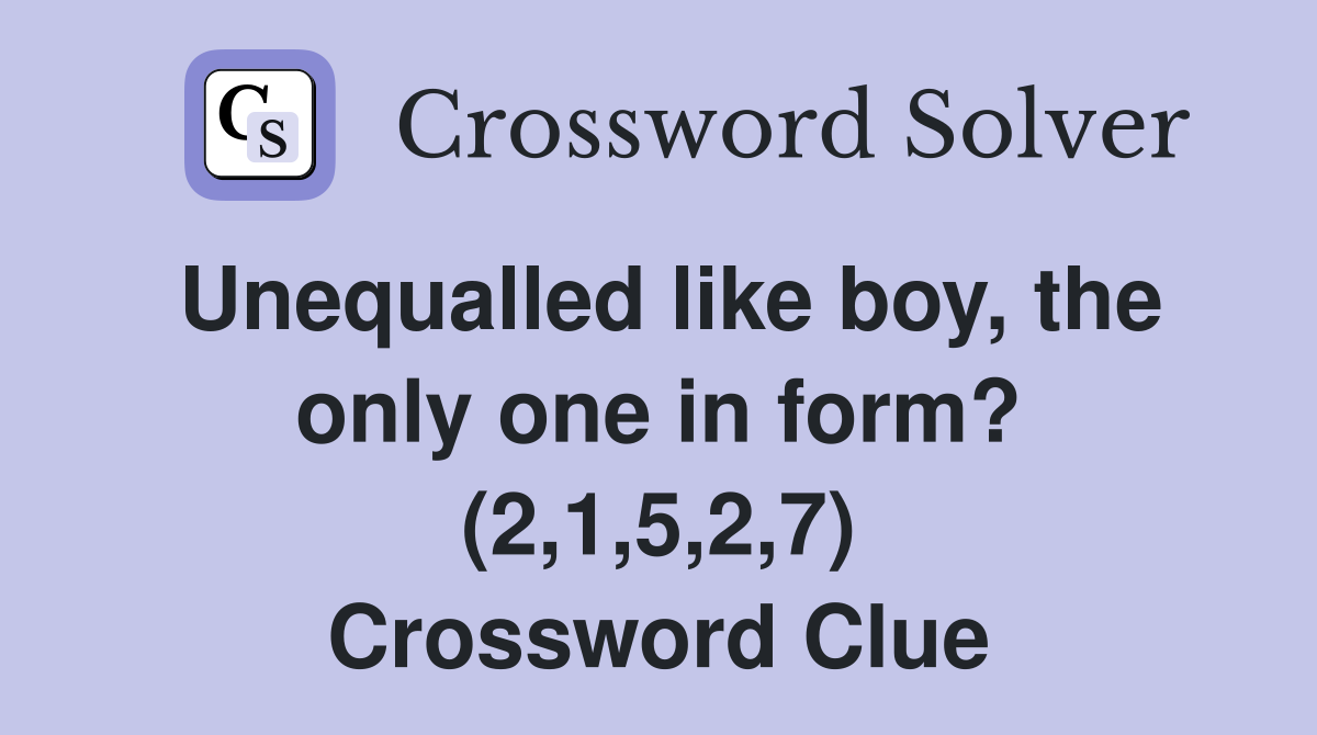 Unequalled like boy, the only one in form? (2,1,5,2,7) Crossword Clue