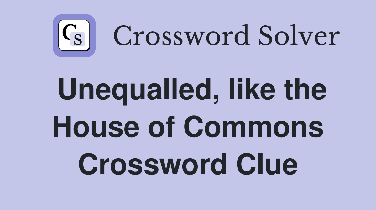 Unequalled, like the House of Commons Crossword Clue