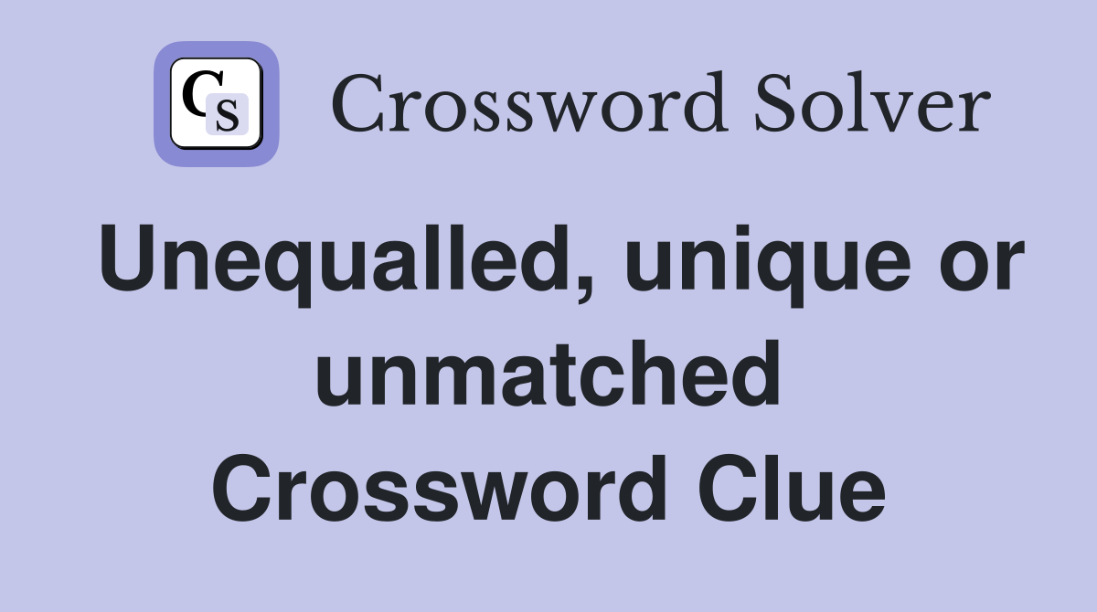 Unequalled, unique or unmatched Crossword Clue