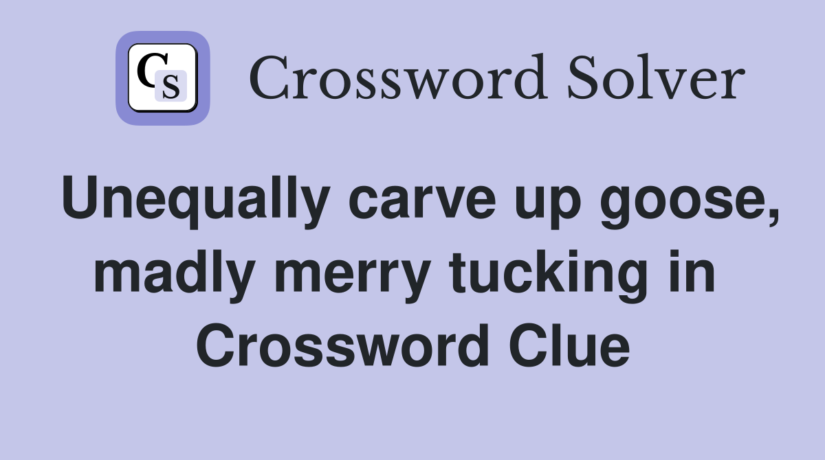 Unequally carve up goose, madly merry tucking in  Crossword Clue