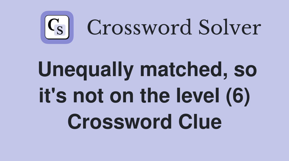 Unequally matched, so it's not on the level (6) Crossword Clue