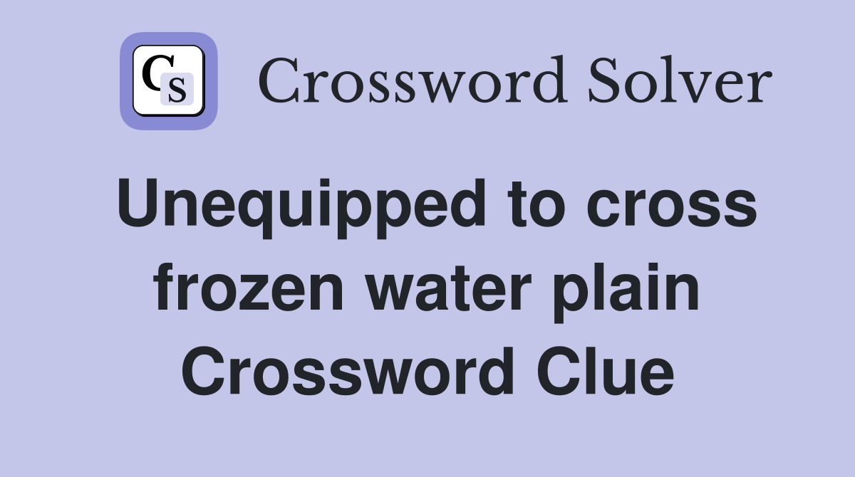 Unequipped to cross frozen water plain Crossword Clue