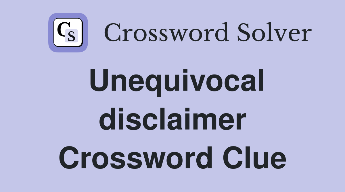 Unequivocal disclaimer Crossword Clue