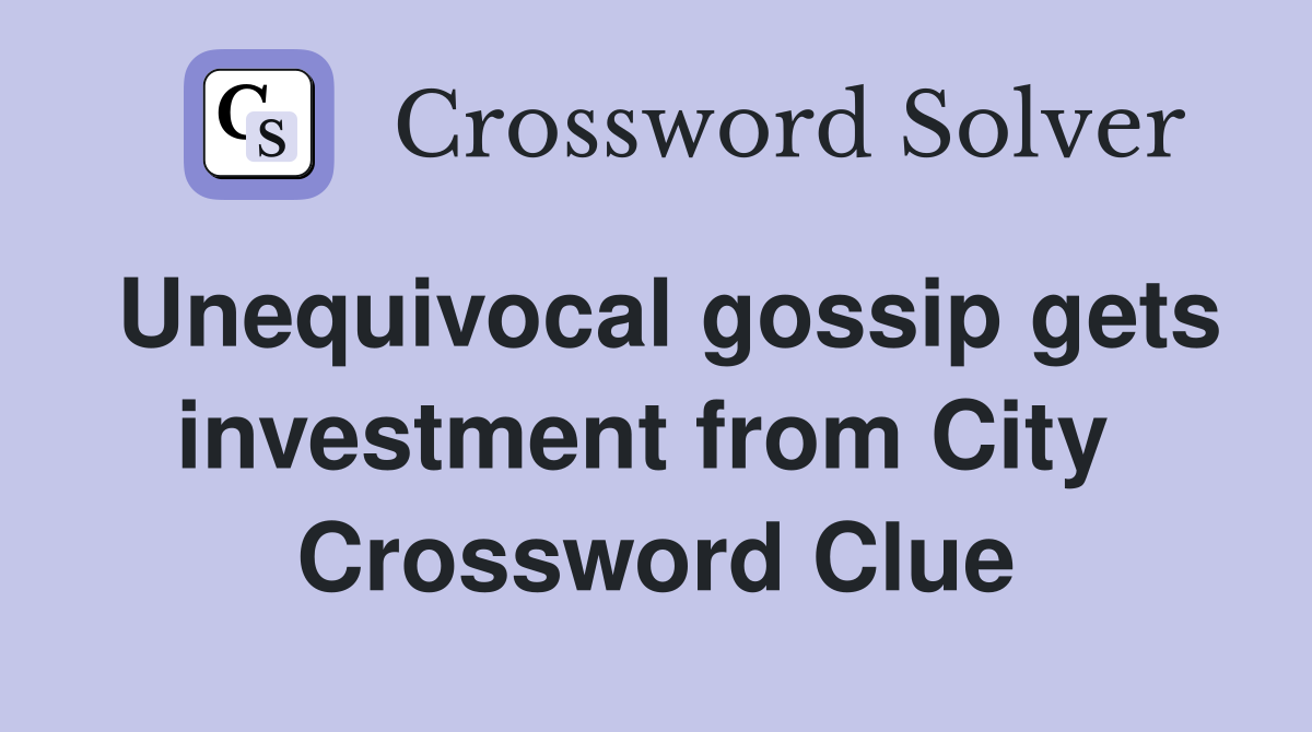 Unequivocal gossip gets investment from City  Crossword Clue
