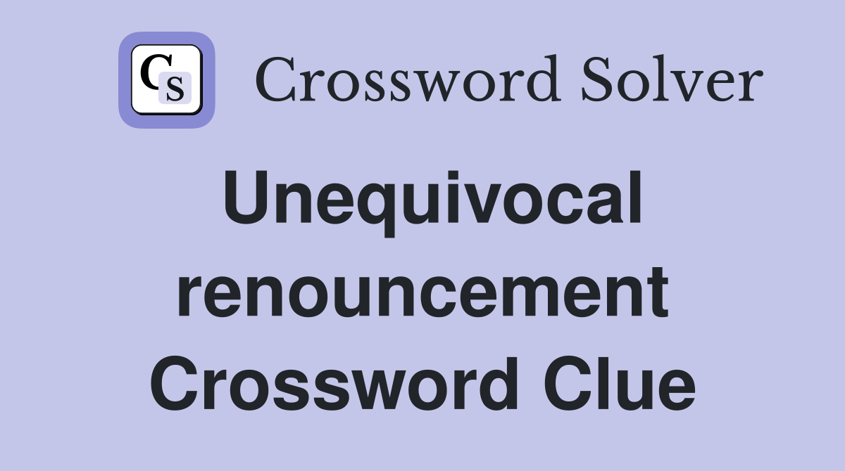 Unequivocal renouncement Crossword Clue