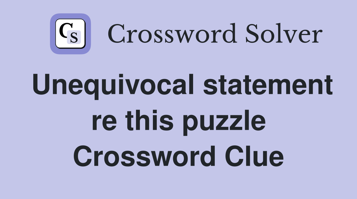 Unequivocal statement re this puzzle Crossword Clue