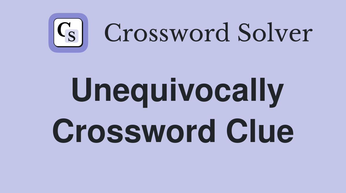 Unequivocally Crossword Clue