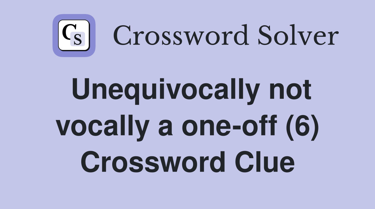 Unequivocally not vocally a one-off (6) Crossword Clue