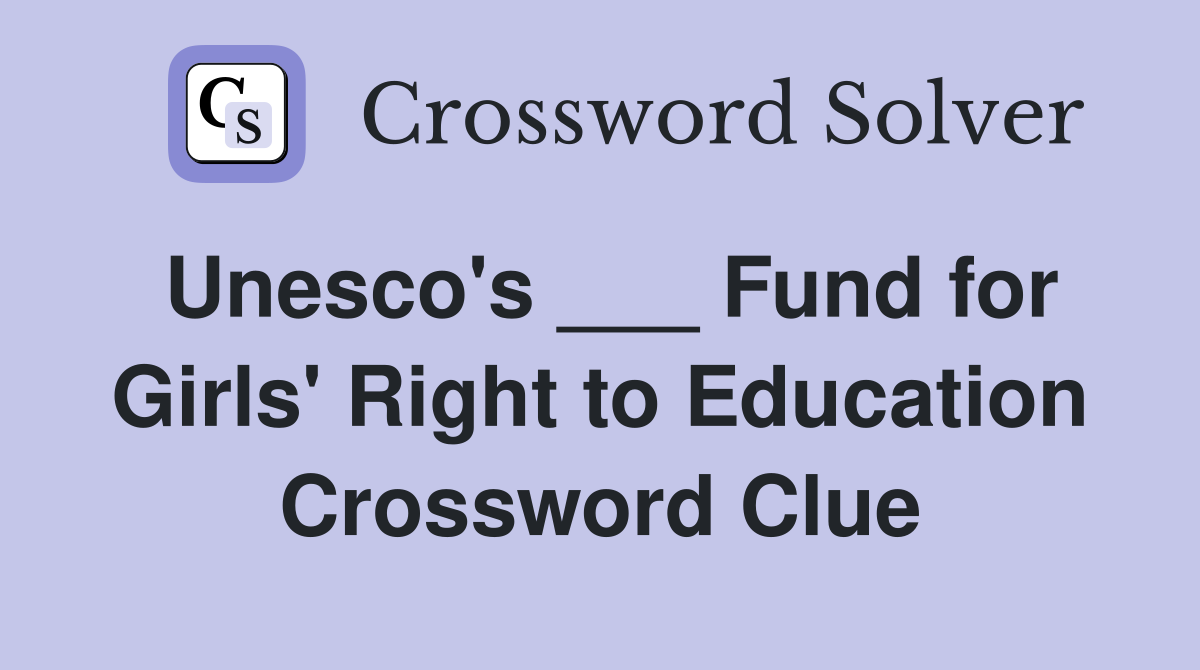 Unesco's ___ Fund for Girls' Right to Education Crossword Clue
