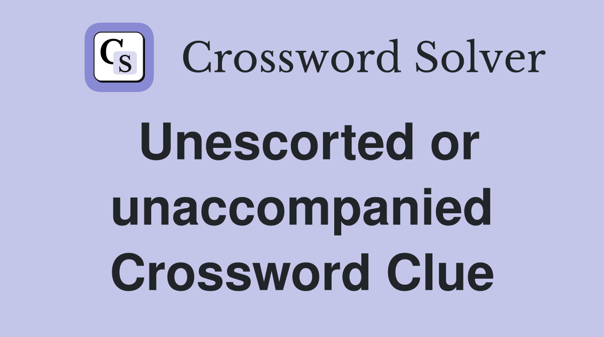 Unescorted or unaccompanied Crossword Clue
