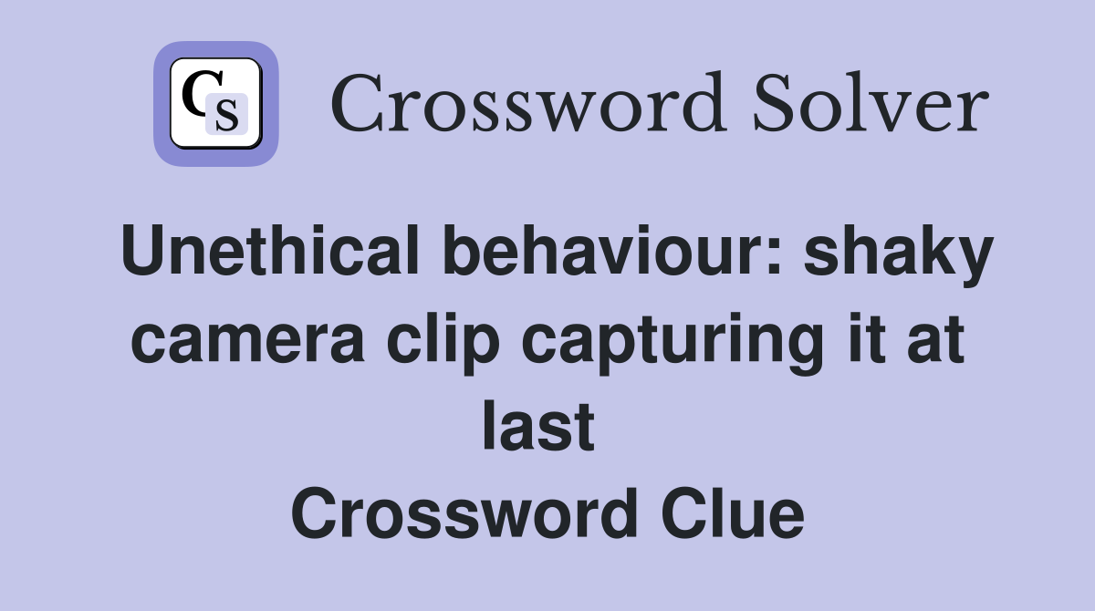 Unethical behaviour: shaky camera clip capturing it at last  Crossword Clue
